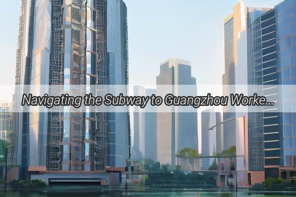 Navigating the Subway to Guangzhou Workers Hospital A StepbyStep Guide for Visitors